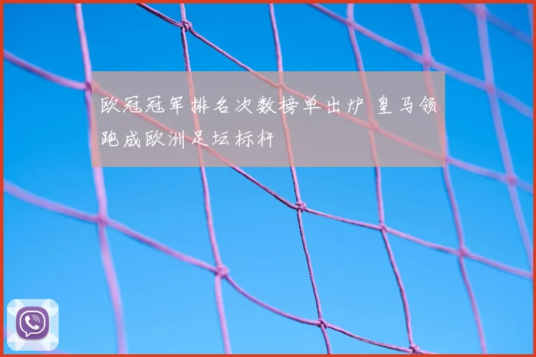 欧冠冠军排名次数榜单出炉 皇马领跑成欧洲足坛标杆