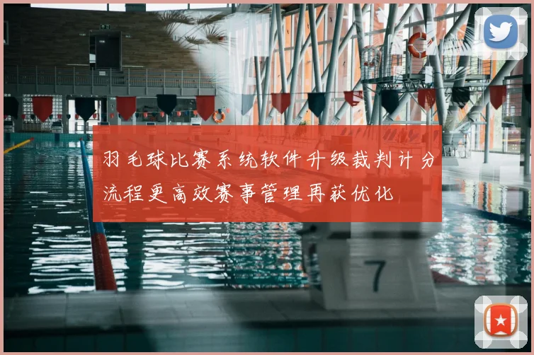 羽毛球比赛系统软件升级裁判计分流程更高效赛事管理再获优化
