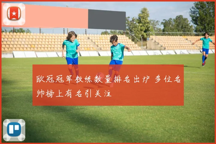 欧冠冠军教练数量排名出炉 多位名帅榜上有名引关注