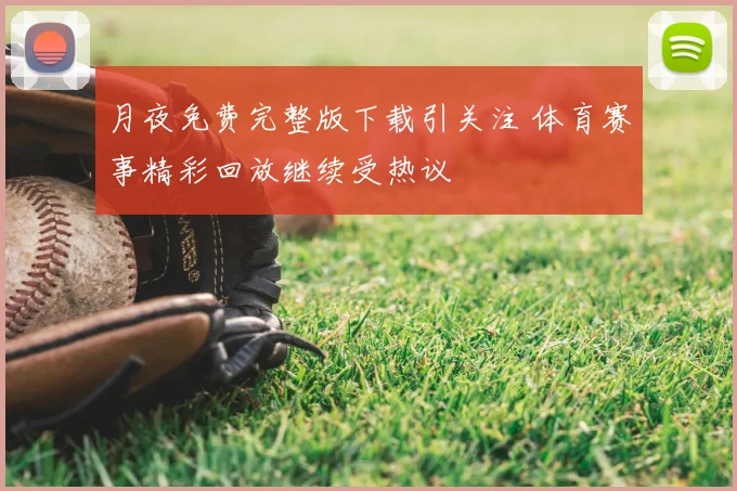 月夜免费完整版下载引关注 体育赛事精彩回放继续受热议