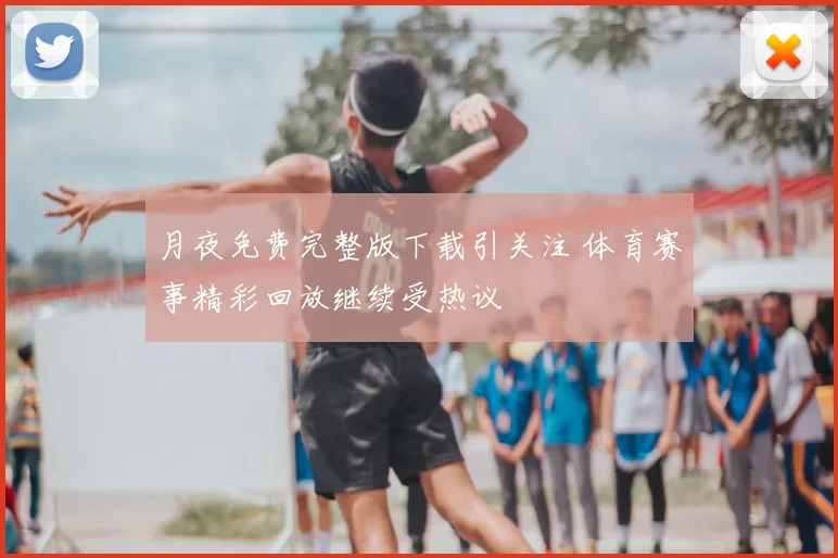 月夜免费完整版下载引关注 体育赛事精彩回放继续受热议