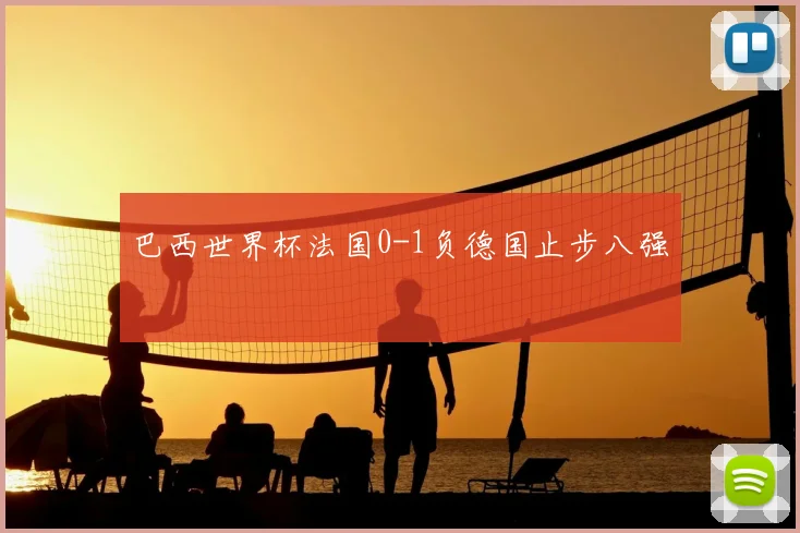巴西世界杯法国0-1负德国止步八强