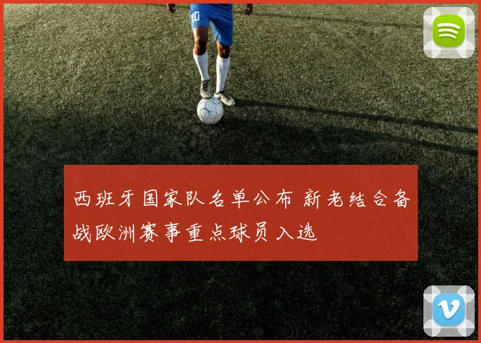 西班牙国家队名单公布 新老结合备战欧洲赛事重点球员入选