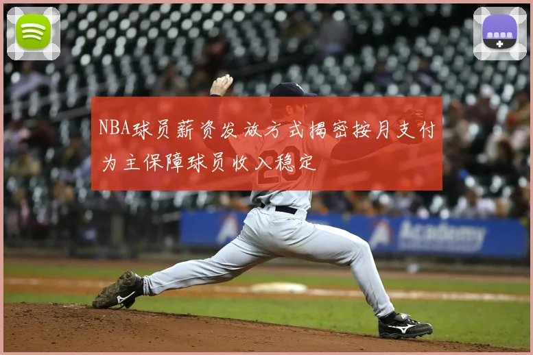 NBA球员薪资发放方式揭密按月支付为主保障球员收入稳定