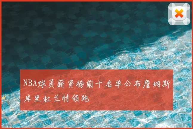 NBA球员薪资榜前十名单公布詹姆斯库里杜兰特领跑