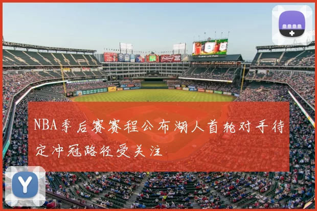 NBA季后赛赛程公布湖人首轮对手待定冲冠路径受关注