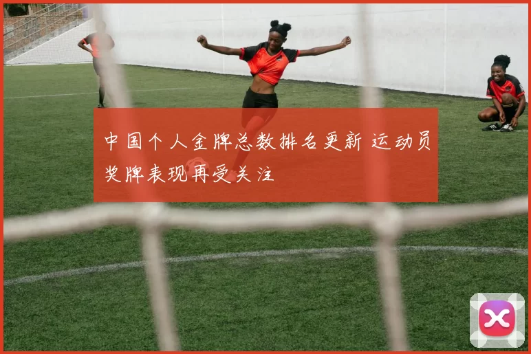 中国个人金牌总数排名更新 运动员奖牌表现再受关注