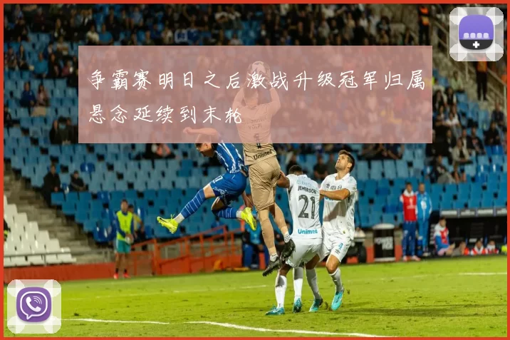 争霸赛明日之后激战升级冠军归属悬念延续到末轮