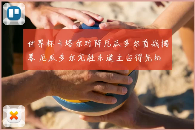 世界杯卡塔尔对阵厄瓜多尔首战揭幕 厄瓜多尔完胜东道主占得先机