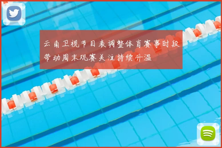 云南卫视节目表调整体育赛事时段带动周末观赛关注持续升温