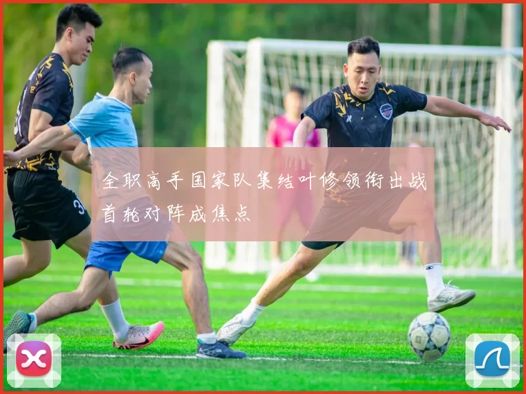 全职高手国家队集结叶修领衔出战首轮对阵成焦点