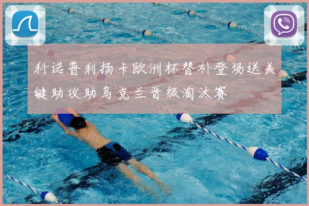 科诺普利扬卡欧洲杯替补登场送关键助攻助乌克兰晋级淘汰赛